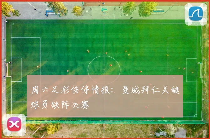 周六足彩伤停情报：曼城拜仁关键球员缺阵决赛
