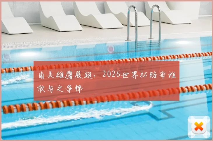 南美雄鹰展翅，2026世界杯赔率谁敢与之争锋