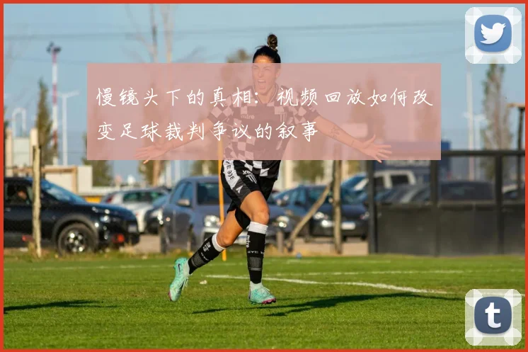慢镜头下的真相：视频回放如何改变足球裁判争议的叙事