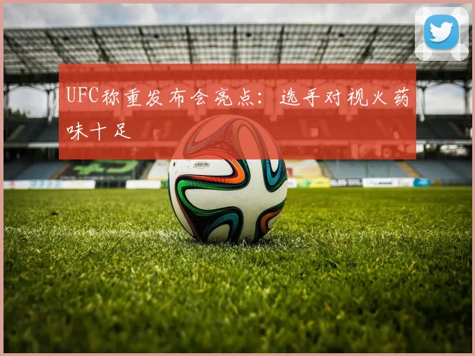 UFC称重发布会亮点：选手对视火药味十足