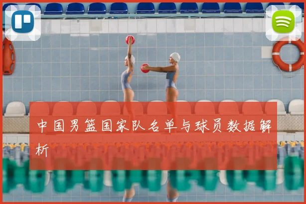 中国男篮国家队名单与球员数据解析