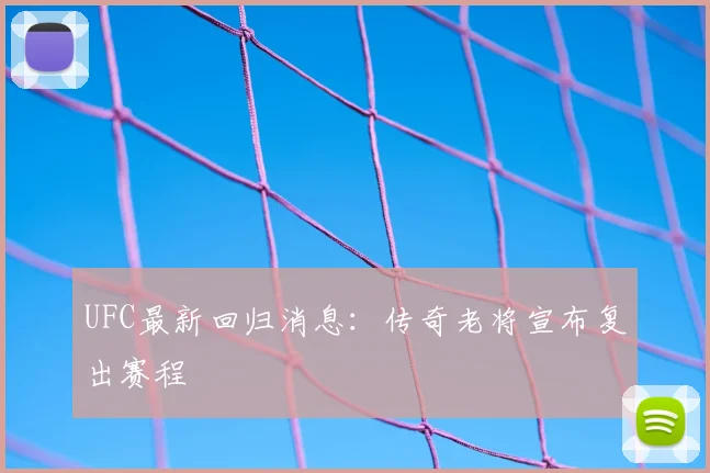UFC最新回归消息：传奇老将宣布复出赛程