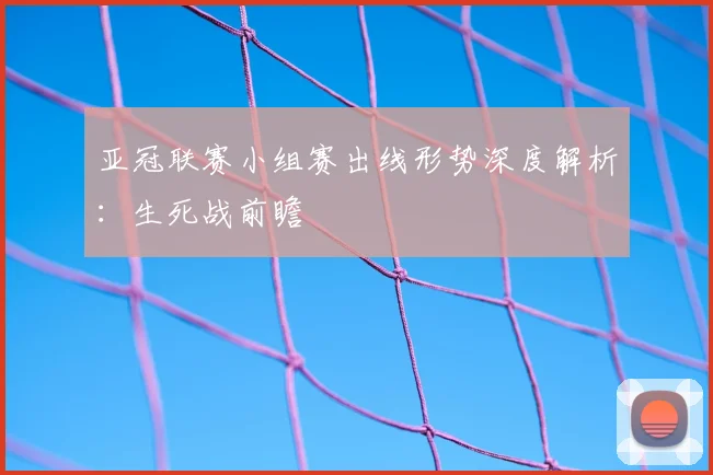 亚冠联赛小组赛出线形势深度解析：生死战前瞻