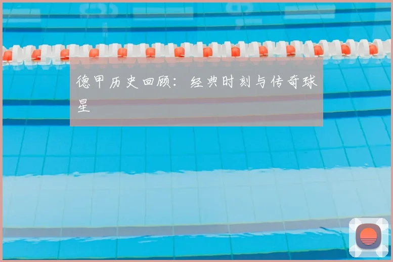 德甲历史回顾：经典时刻与传奇球星