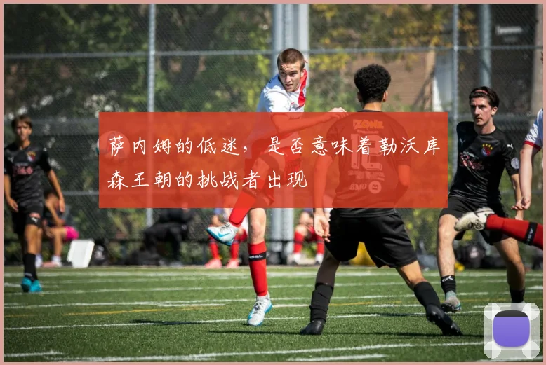 萨内姆的低迷，是否意味着勒沃库森王朝的挑战者出现