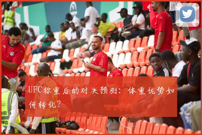 UFC称重后的对决预测：体重优势如何转化？