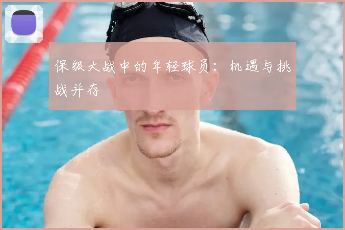 保级大战中的年轻球员：机遇与挑战并存