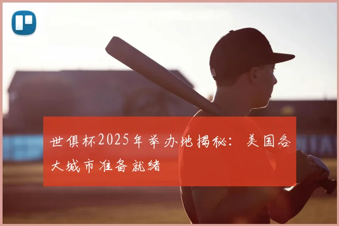 世俱杯2025年举办地揭秘：美国各大城市准备就绪