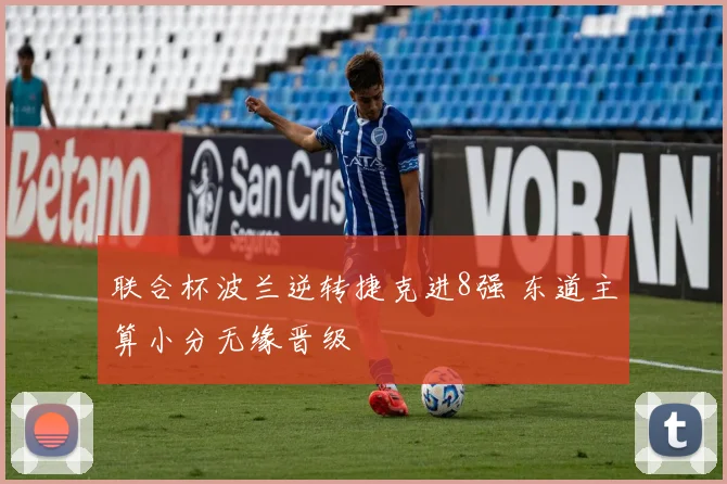联合杯波兰逆转捷克进8强 东道主算小分无缘晋级