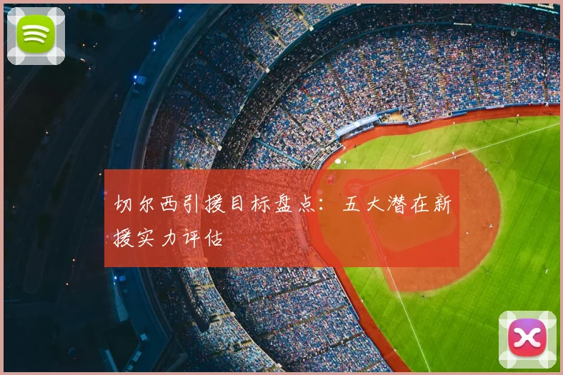 切尔西引援目标盘点：五大潜在新援实力评估