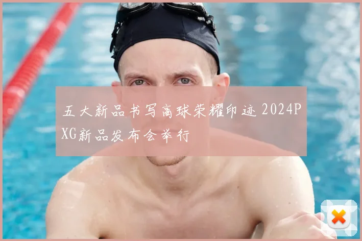 五大新品书写高球荣耀印迹 2024PXG新品发布会举行