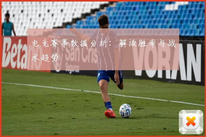 电竞赛事数据分析：解读胜率与战术趋势