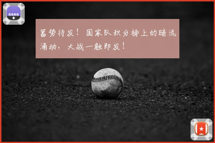 蓄势待发！国家队积分榜上的暗流涌动，大战一触即发！