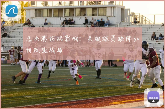 总决赛伤病影响：关键球员缺阵如何改变战局