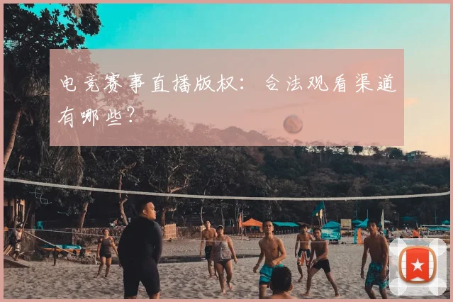 电竞赛事直播版权：合法观看渠道有哪些？