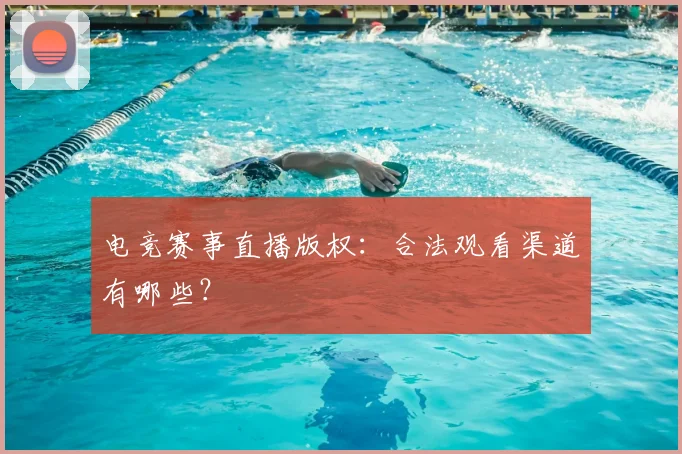 电竞赛事直播版权：合法观看渠道有哪些？