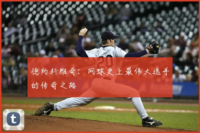德约科维奇：网球史上最伟大选手的传奇之路