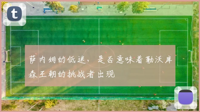 萨内姆的低迷，是否意味着勒沃库森王朝的挑战者出现