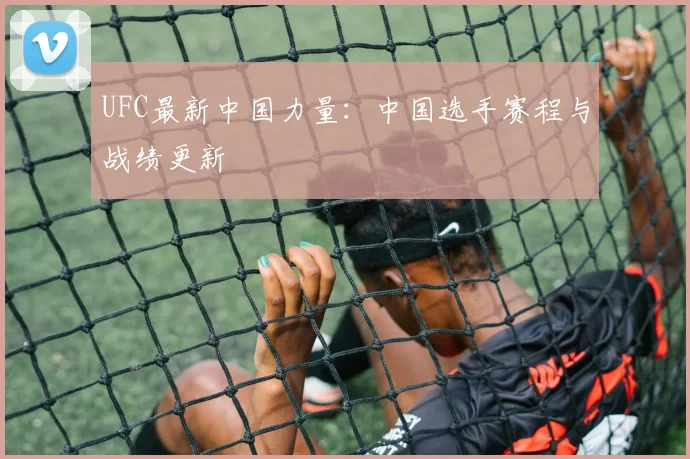 UFC最新中国力量：中国选手赛程与战绩更新